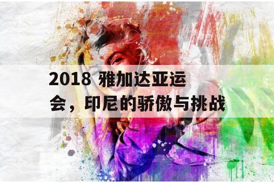 2018 雅加达亚运会，印尼的骄傲与挑战