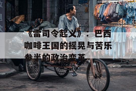 《雷司令起义》：巴西咖啡王国的摇晃与苦乐参半的政治变革