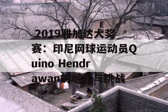  2019雅加达大奖赛：印尼网球运动员Quino Hendrawan的崛起与挑战