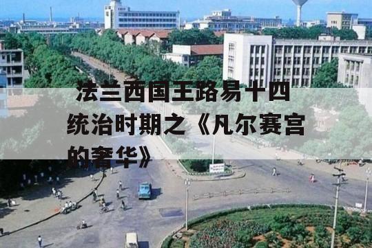  法兰西国王路易十四统治时期之《凡尔赛宫的奢华》